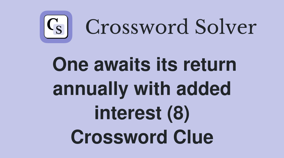 one-awaits-its-return-annually-with-added-interest-8-crossword-clue